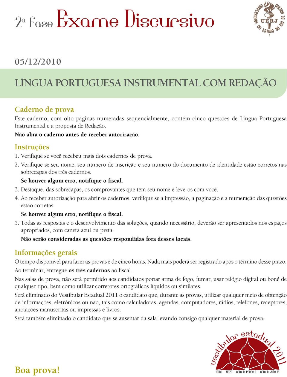 Verifique se seu nome, seu número de inscrição e seu número do documento de identidade estão corretos nas sobrecapas dos três cadernos. Se houver algum erro, notifique o fiscal. 3.