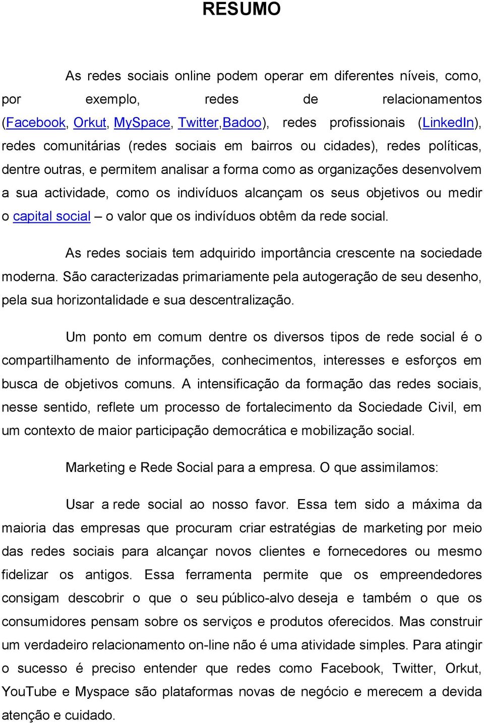 objetivos ou medir o capital social o valor que os indivíduos obtêm da rede social. As redes sociais tem adquirido importância crescente na sociedade moderna.