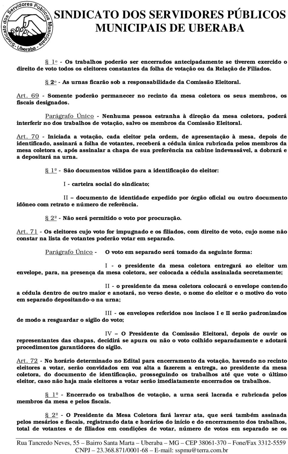 Parágrafo Único - Nenhuma pessoa estranha à direção da mesa coletora, poderá interferir no dos trabalhos de votação, salvo os membros da Comissão Eleitoral. Art.