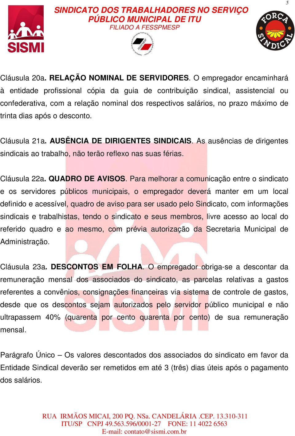 após o desconto. Cláusula 21a. AUSÊNCIA DE DIRIGENTES SINDICAIS. As ausências de dirigentes sindicais ao trabalho, não terão reflexo nas suas férias. Cláusula 22a. QUADRO DE AVISOS.