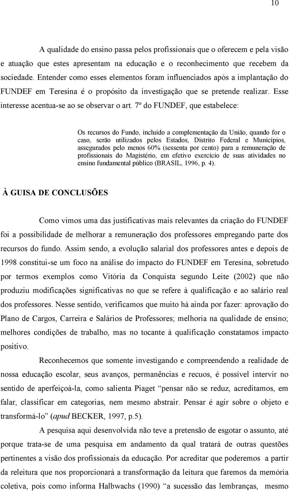 7º do FUNDEF, que estabelece: Os recursos do Fundo, incluído a complementação da União, quando for o caso, serão utilizados pelos Estados, Distrito Federal e Municípios, assegurados pelo menos 60%