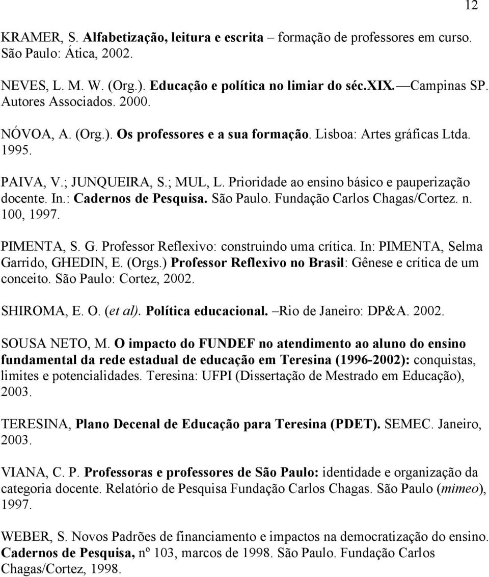 : Cadernos de Pesquisa. São Paulo. Fundação Carlos Chagas/Cortez. n. 100, 1997. PIMENTA, S. G. Professor Reflexivo: construindo uma crítica. In: PIMENTA, Selma Garrido, GHEDIN, E. (Orgs.