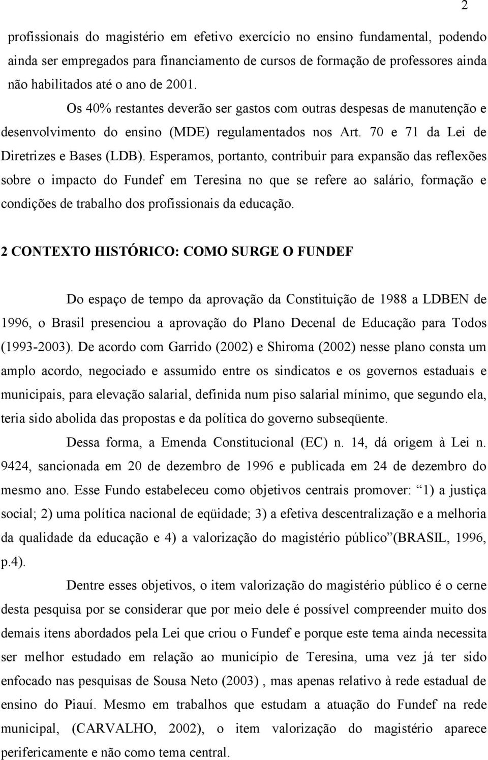 Esperamos, portanto, contribuir para expansão das reflexões sobre o impacto do Fundef em Teresina no que se refere ao salário, formação e condições de trabalho dos profissionais da educação.