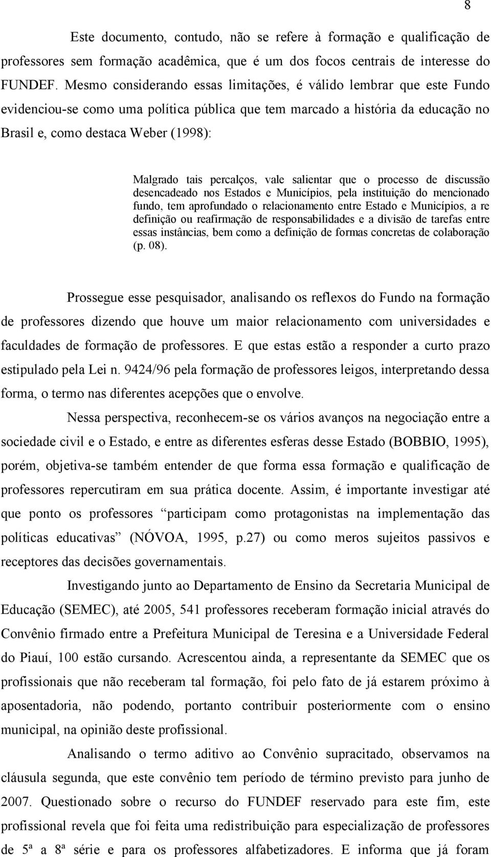 tais percalços, vale salientar que o processo de discussão desencadeado nos Estados e Municípios, pela instituição do mencionado fundo, tem aprofundado o relacionamento entre Estado e Municípios, a