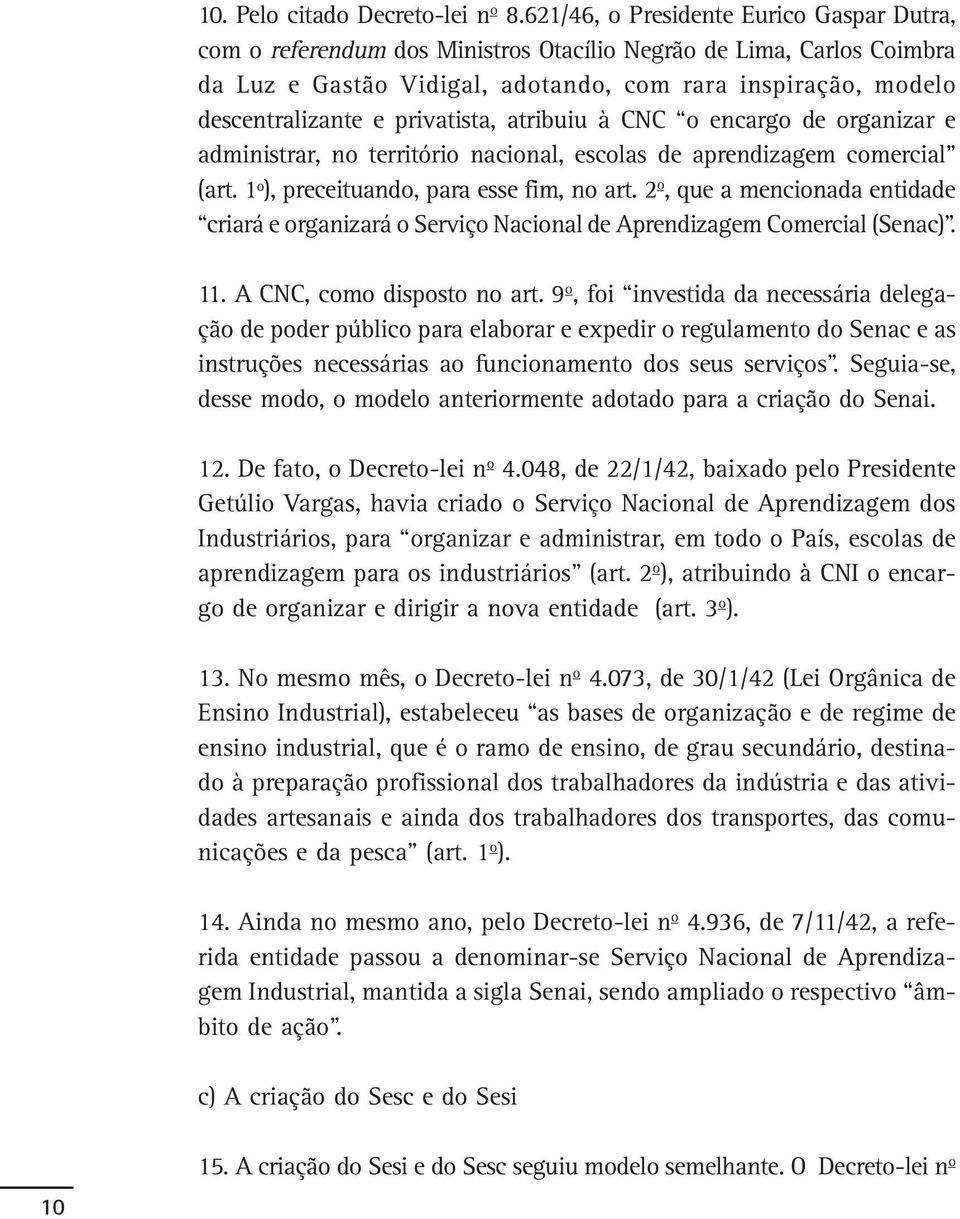 privatista, atribuiu à CNC o encargo de organizar e administrar, no território nacional, escolas de aprendizagem comercial (art. 1º), preceituando, para esse fim, no art.