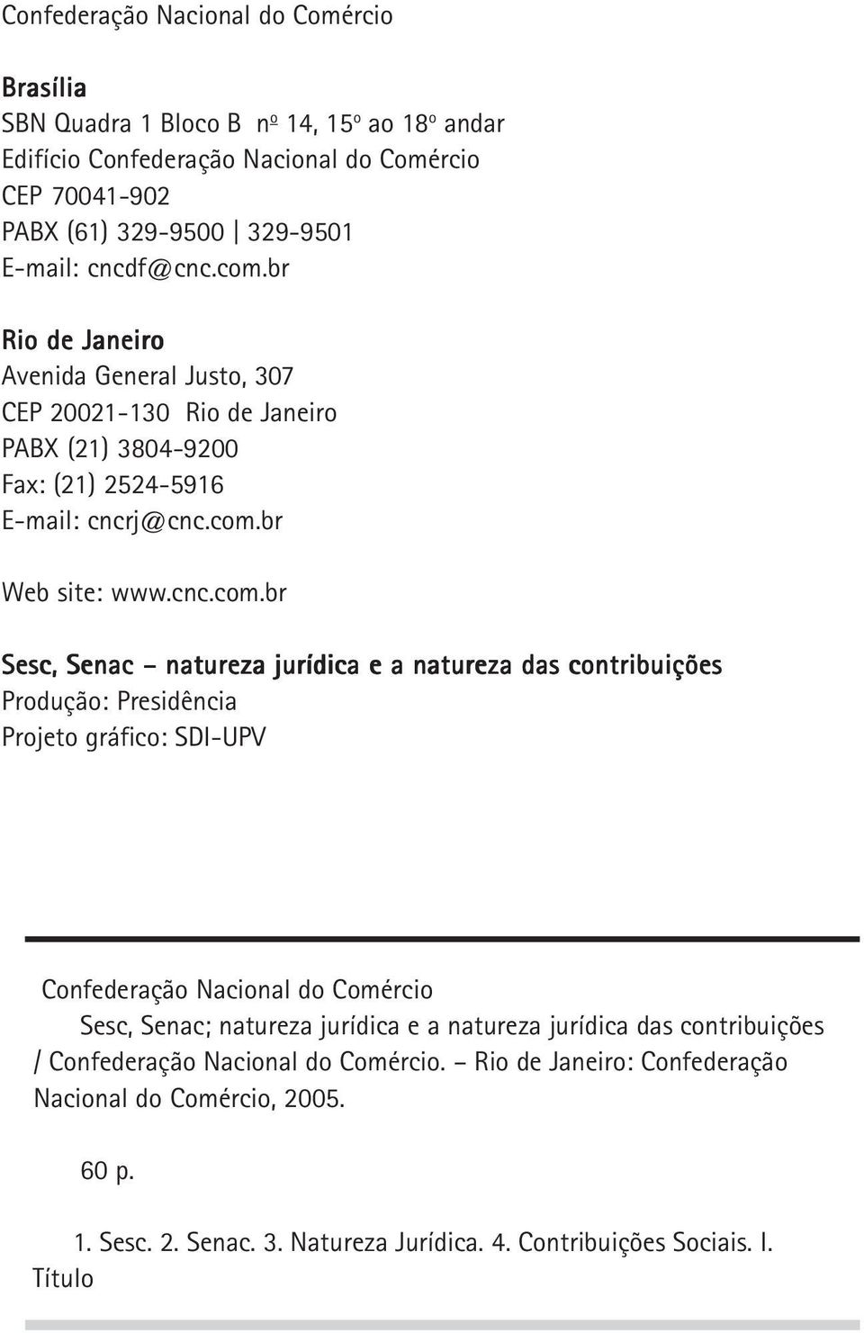 br Rio de Janeiro Avenida General Justo, 307 CEP 20021-130 Rio de Janeiro PABX (21) 3804-9200 Fax: (21) 2524-5916 E-mail: cncrj@cnc.com.