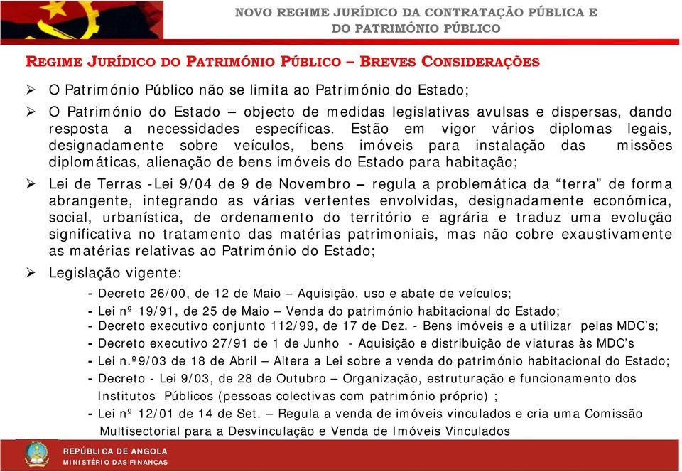 Estão em vigor vários diplomas legais, designadamente sobre veículos, bens imóveis para instalação das missões diplomáticas, alienação de bens imóveis do Estado para habitação; Lei de Terras -Lei