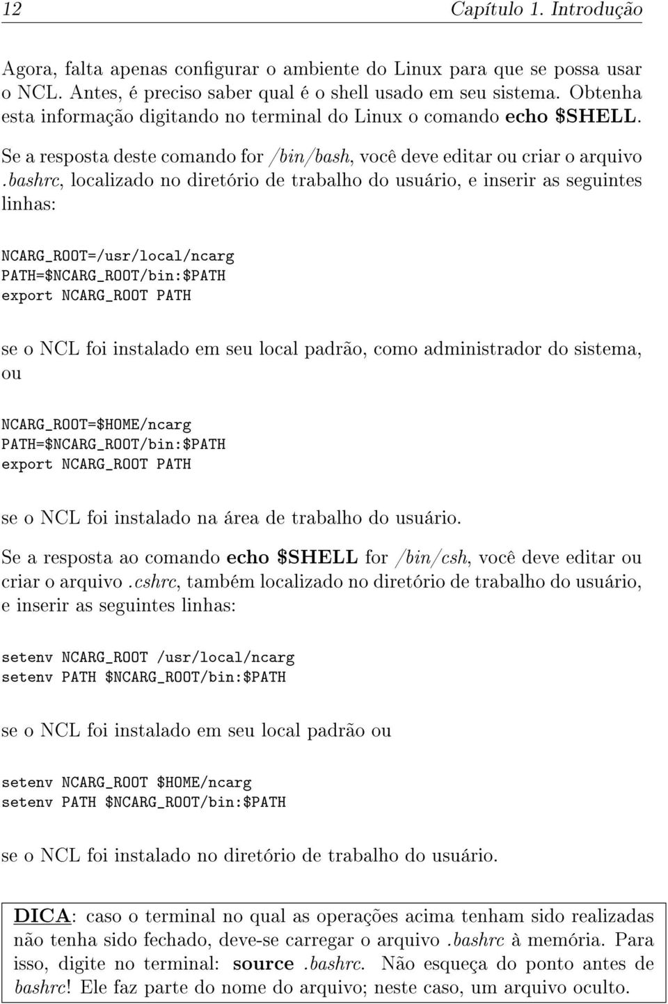 bashrc, localizado no diretório de trabalho do usuário, e inserir as seguintes linhas: NCARG_ROOT=/usr/local/ncarg PATH=$NCARG_ROOT/bin:$PATH export NCARG_ROOT PATH se o NCL foi instalado em seu