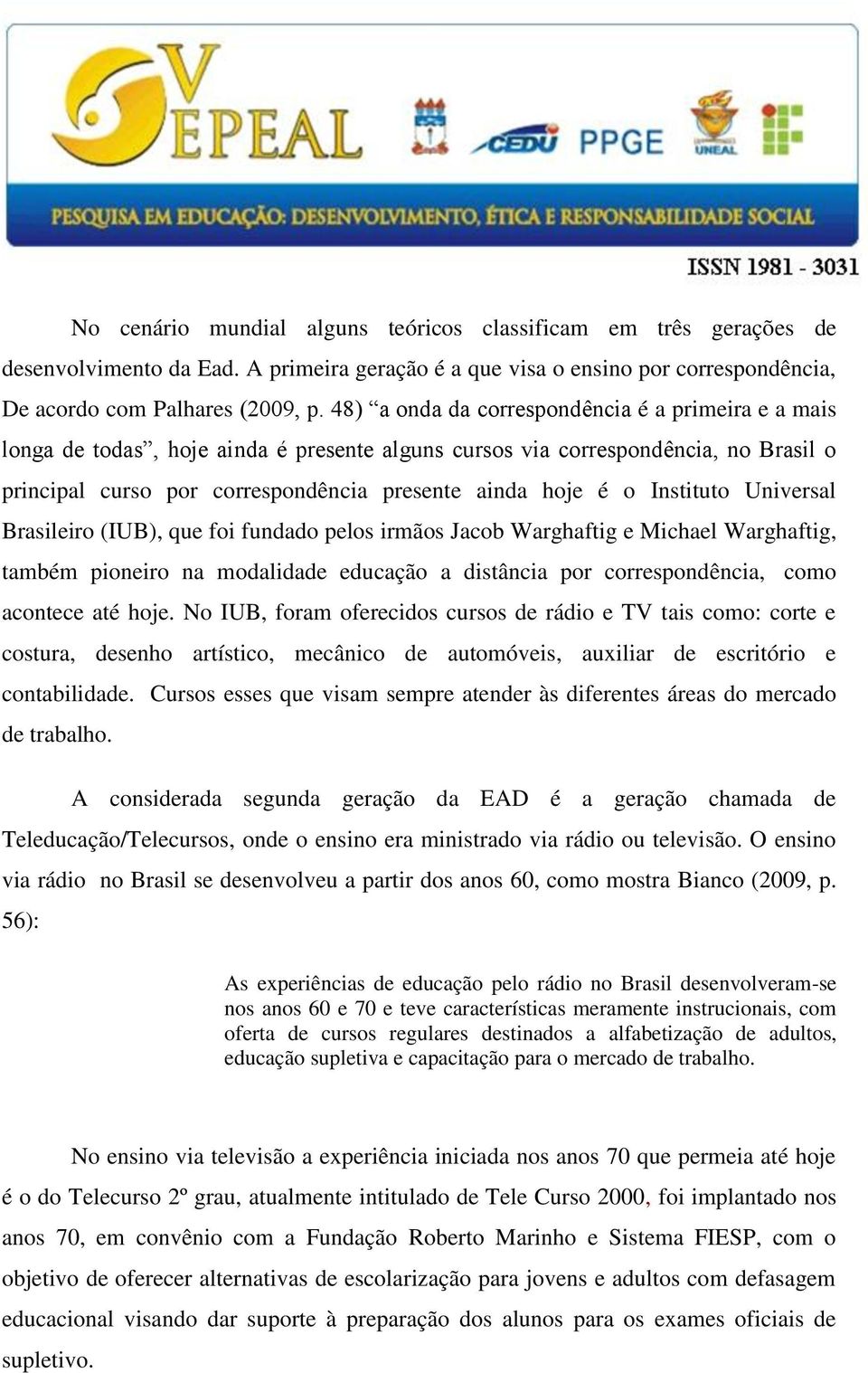 Instituto Universal Brasileiro (IUB), que foi fundado pelos irmãos Jacob Warghaftig e Michael Warghaftig, também pioneiro na modalidade educação a distância por correspondência, como acontece até