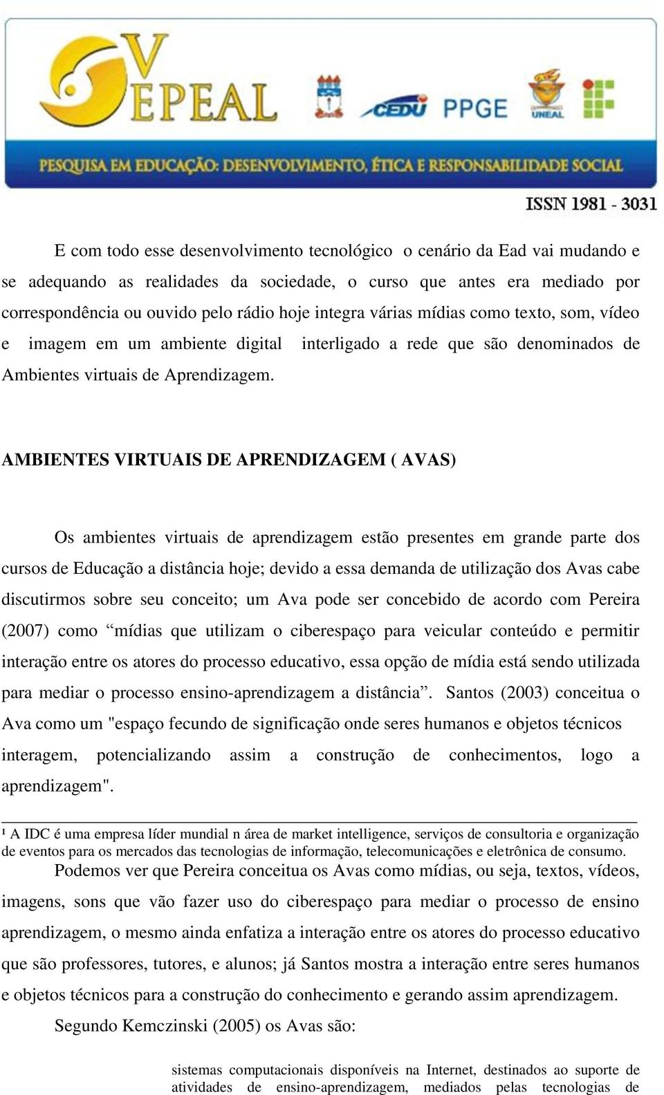 AMBIENTES VIRTUAIS DE APRENDIZAGEM ( AVAS) Os ambientes virtuais de aprendizagem estão presentes em grande parte dos cursos de Educação a distância hoje; devido a essa demanda de utilização dos Avas