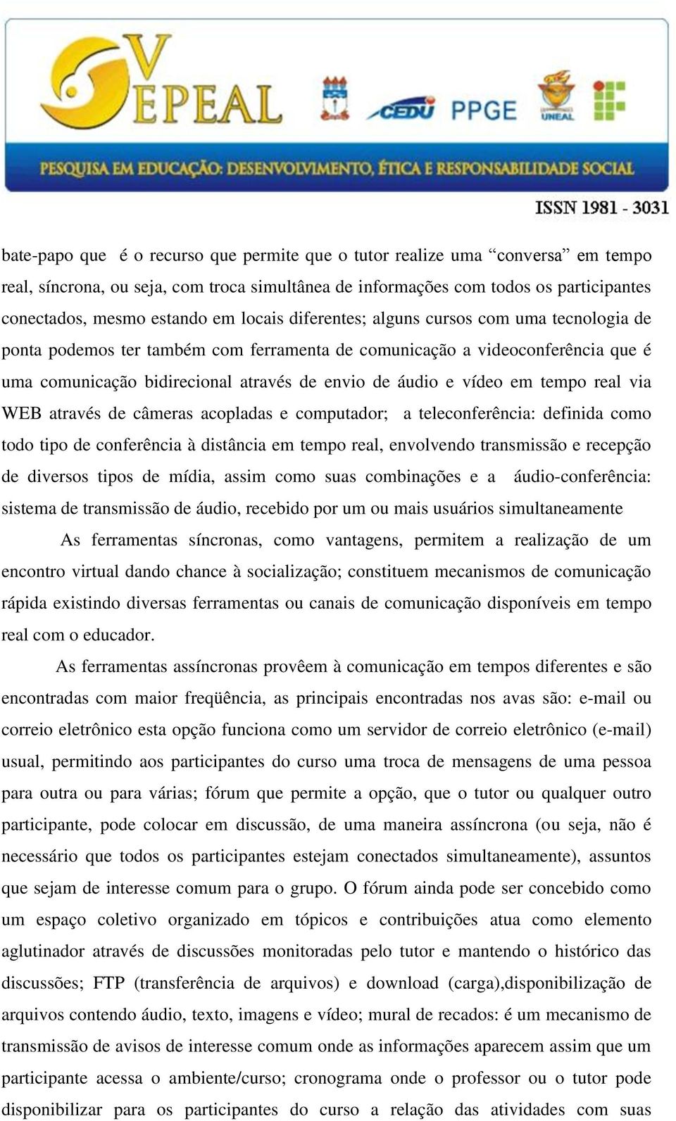 em tempo real via WEB através de câmeras acopladas e computador; a teleconferência: definida como todo tipo de conferência à distância em tempo real, envolvendo transmissão e recepção de diversos