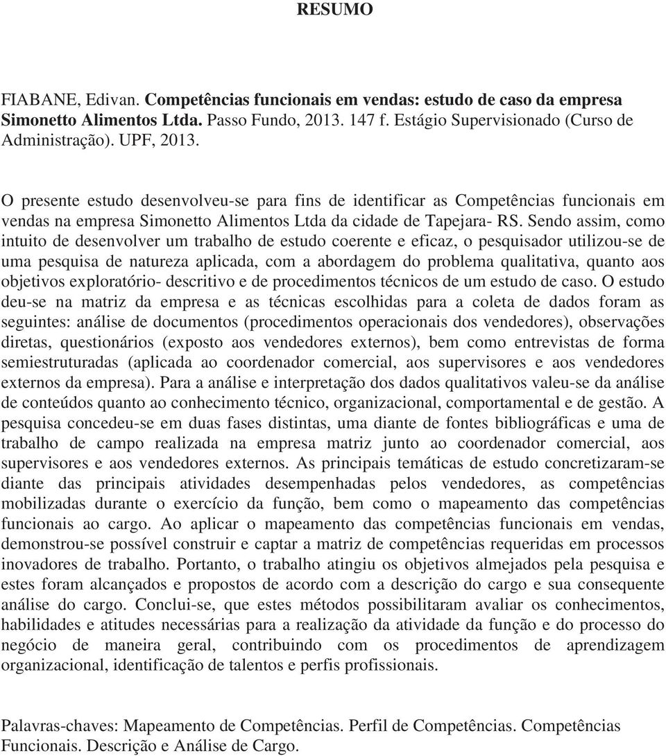 Sendo assim, como intuito de desenvolver um trabalho de estudo coerente e eficaz, o pesquisador utilizou-se de uma pesquisa de natureza aplicada, com a abordagem do problema qualitativa, quanto aos