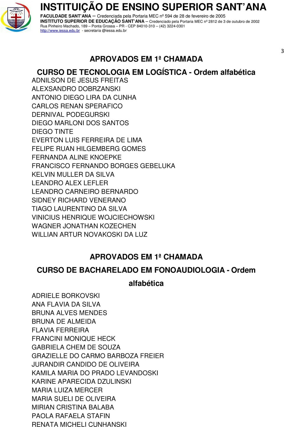 LEANDRO CARNEIRO BERNARDO SIDNEY RICHARD VENERANO TIAGO LAURENTINO DA SILVA VINICIUS HENRIQUE WOJCIECHOWSKI WAGNER JONATHAN KOZECHEN WILLIAN ARTUR NOVAKOSKI DA LUZ 3 APROVADOS EM 1ª CHAMADA CURSO DE