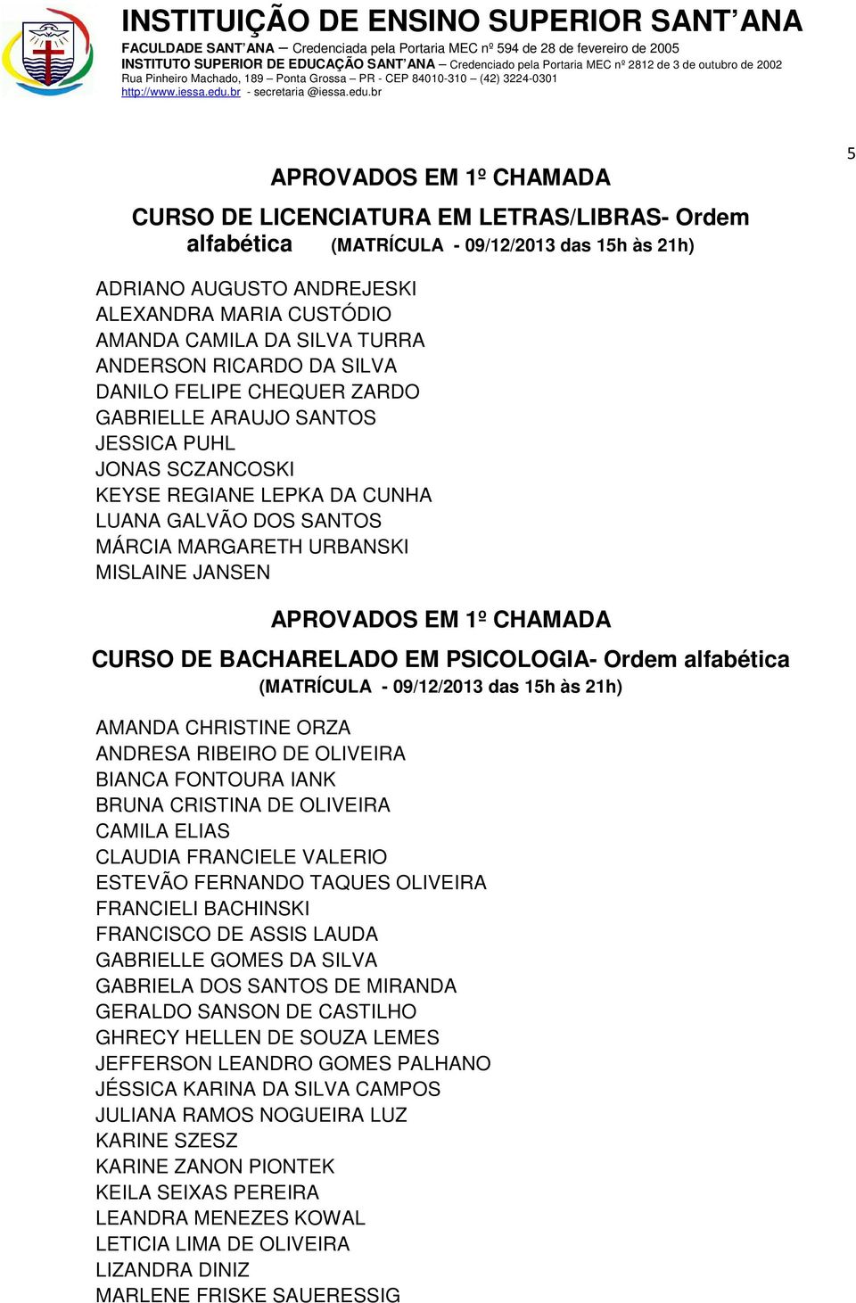 BACHARELADO EM PSICOLOGIA- Ordem alfabética (MATRÍCULA - 09/12/2013 das 15h às 21h) AMANDA CHRISTINE ORZA ANDRESA RIBEIRO DE OLIVEIRA BIANCA FONTOURA IANK BRUNA CRISTINA DE OLIVEIRA CAMILA ELIAS