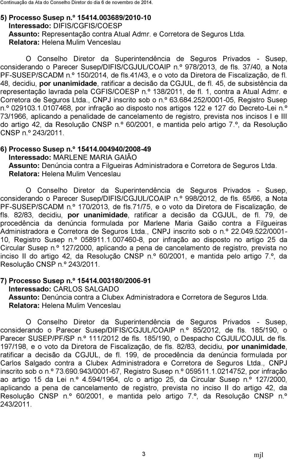 45, de subsistência da representação lavrada pela CGFIS/COESP n.º 138/2011, de fl. 1, contra a Atual Admr. e Corretora de Seguros Ltda., CNPJ inscrito sob o n.º 63.684.252/0001-05, Registro Susep n.