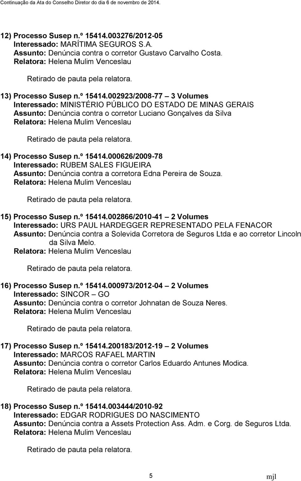 16) Processo Susep n.º 15414.000973/2012-04 2 Volumes Interessado: SINCOR GO Assunto: Denúncia contra o corretor Johnatan de Souza Neres. 17) Processo Susep n.º 15414.200183/2012-19 2 Volumes Interessado: MARCOS RAFAEL MARTIN Assunto: Denúncia contra o corretor Carlos Eduardo Antunes Modica.