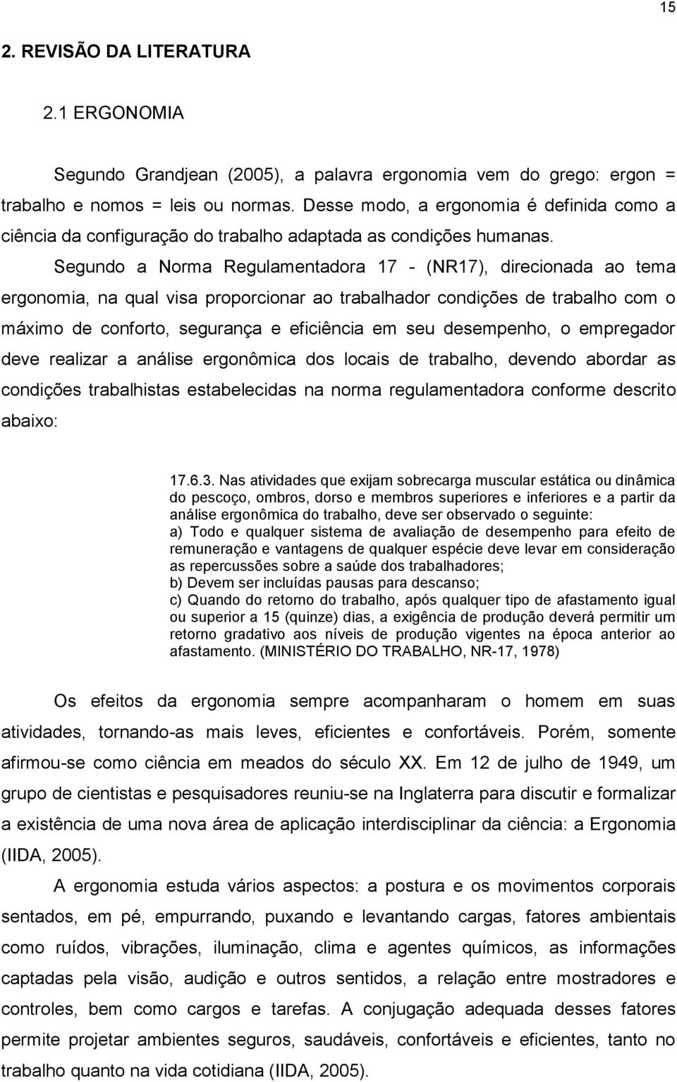 Segundo a Norma Regulamentadora 17 - (NR17), direcionada ao tema ergonomia, na qual visa proporcionar ao trabalhador condições de trabalho com o máximo de conforto, segurança e eficiência em seu