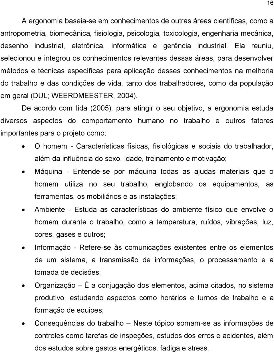 Ela reuniu, selecionou e integrou os conhecimentos relevantes dessas áreas, para desenvolver métodos e técnicas específicas para aplicação desses conhecimentos na melhoria do trabalho e das condições