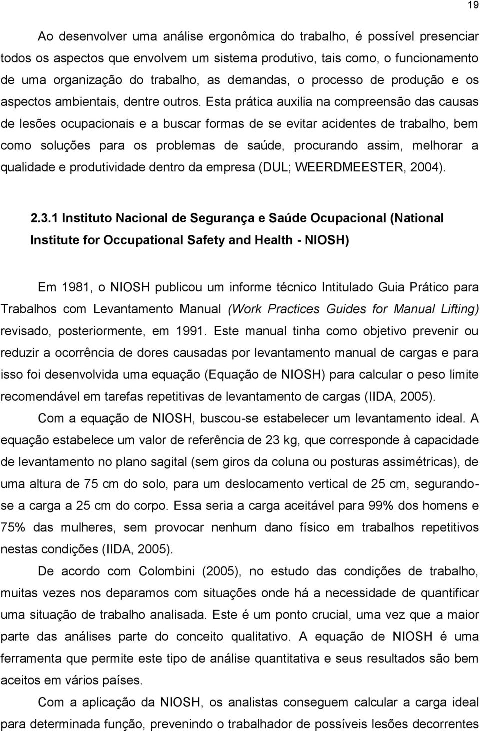 Esta prática auxilia na compreensão das causas de lesões ocupacionais e a buscar formas de se evitar acidentes de trabalho, bem como soluções para os problemas de saúde, procurando assim, melhorar a