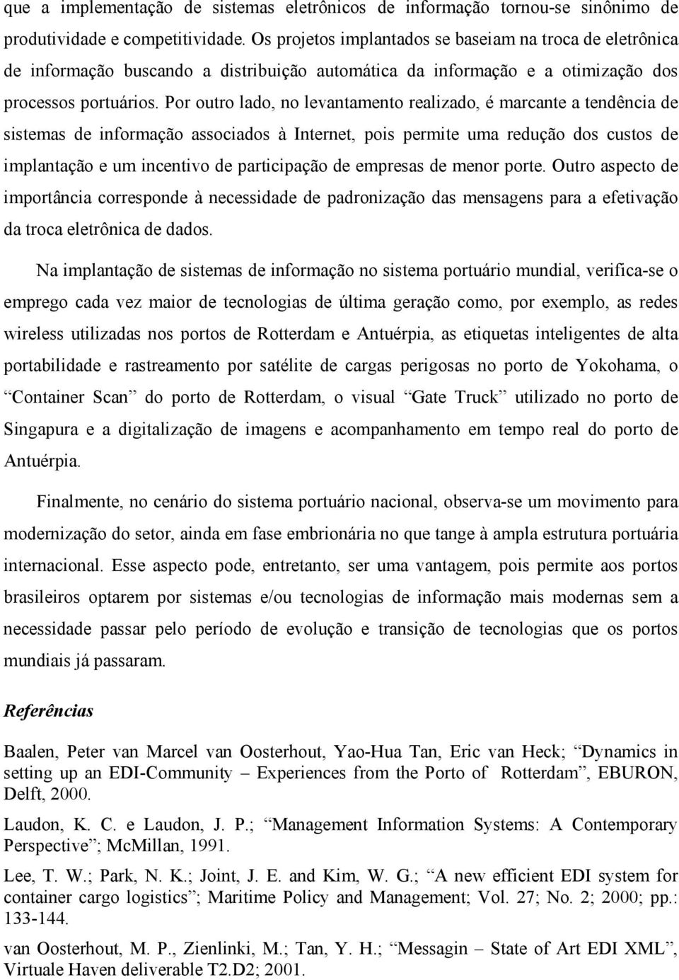 Por outro lado, no levantamento realizado, é marcante a tendência de sistemas de informação associados à Internet, pois permite uma redução dos custos de implantação e um incentivo de participação de