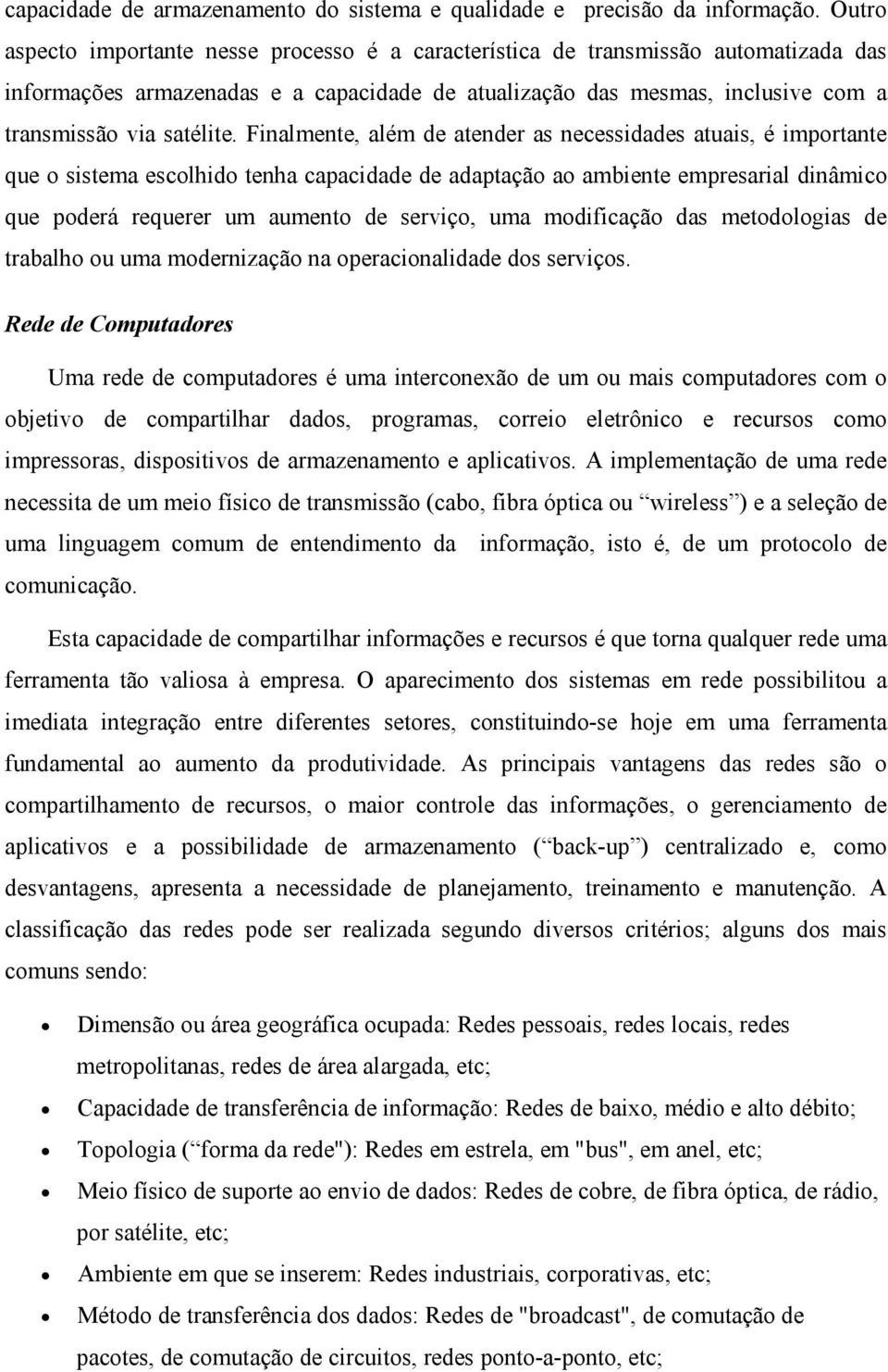 Finalmente, além de atender as necessidades atuais, é importante que o sistema escolhido tenha capacidade de adaptação ao ambiente empresarial dinâmico que poderá requerer um aumento de serviço, uma