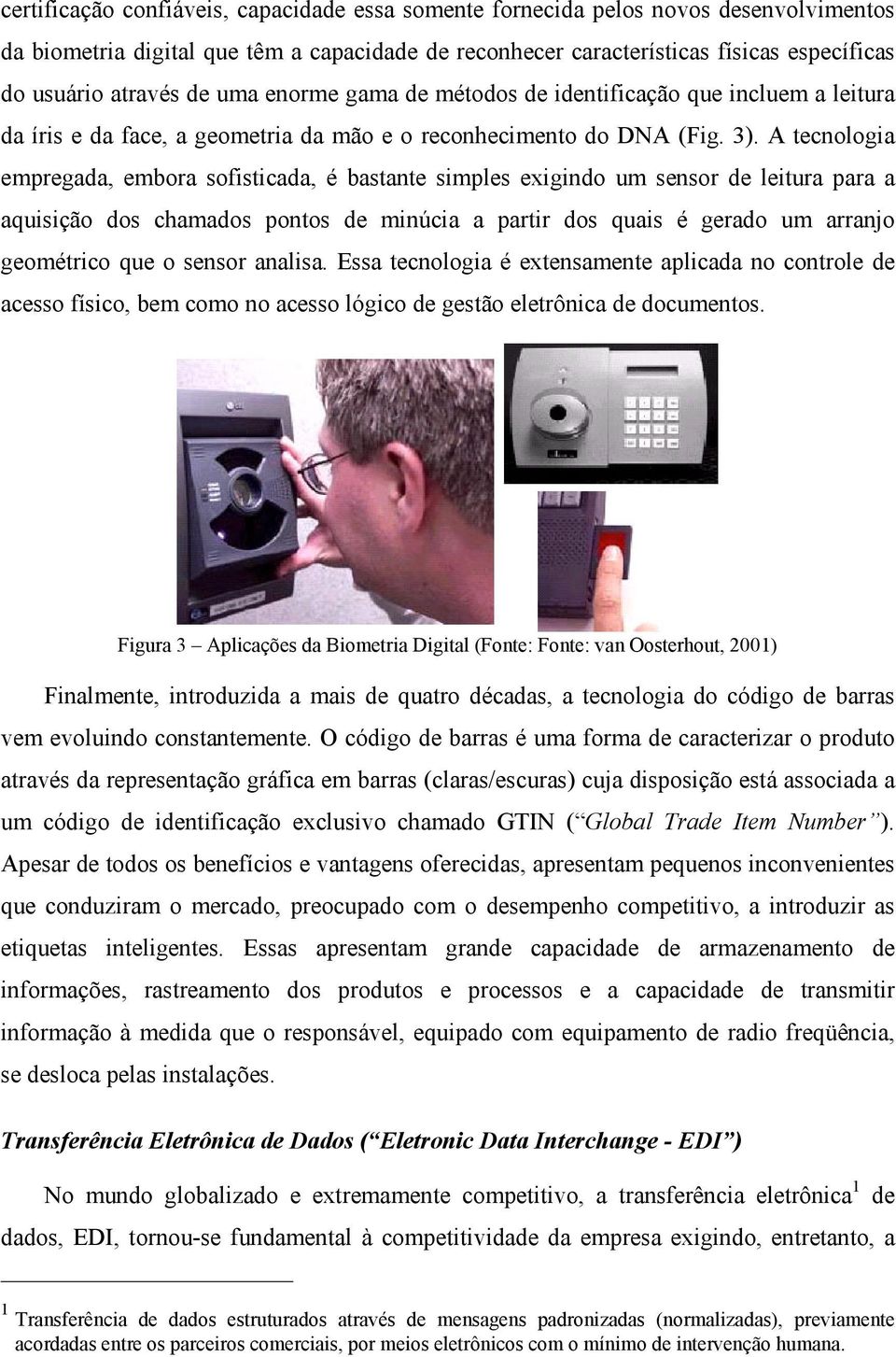 A tecnologia empregada, embora sofisticada, é bastante simples exigindo um sensor de leitura para a aquisição dos chamados pontos de minúcia a partir dos quais é gerado um arranjo geométrico que o