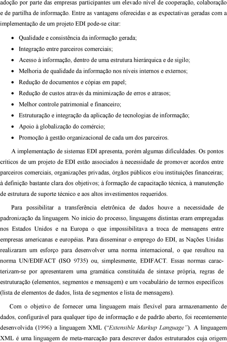 Acesso à informação, dentro de uma estrutura hierárquica e de sigilo; Melhoria de qualidade da informação nos níveis internos e externos; Redução de documentos e cópias em papel; Redução de custos