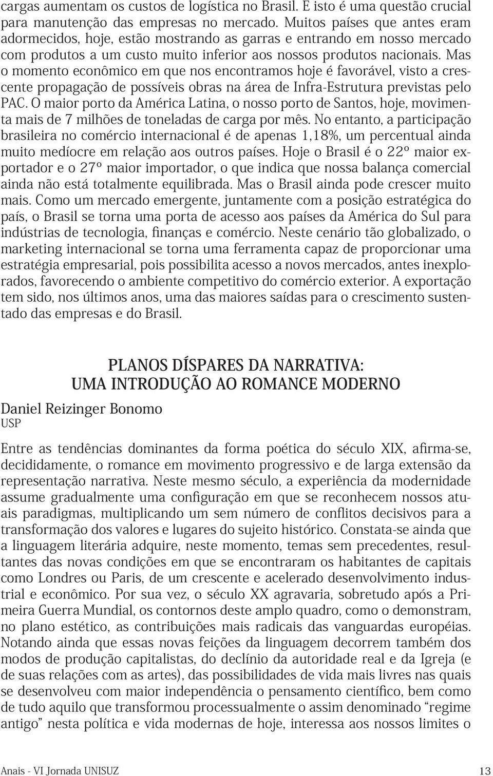 Mas o momento econômico em que nos encontramos hoje é favorável, visto a crescente propagação de possíveis obras na área de Infra-Estrutura previstas pelo PAC.