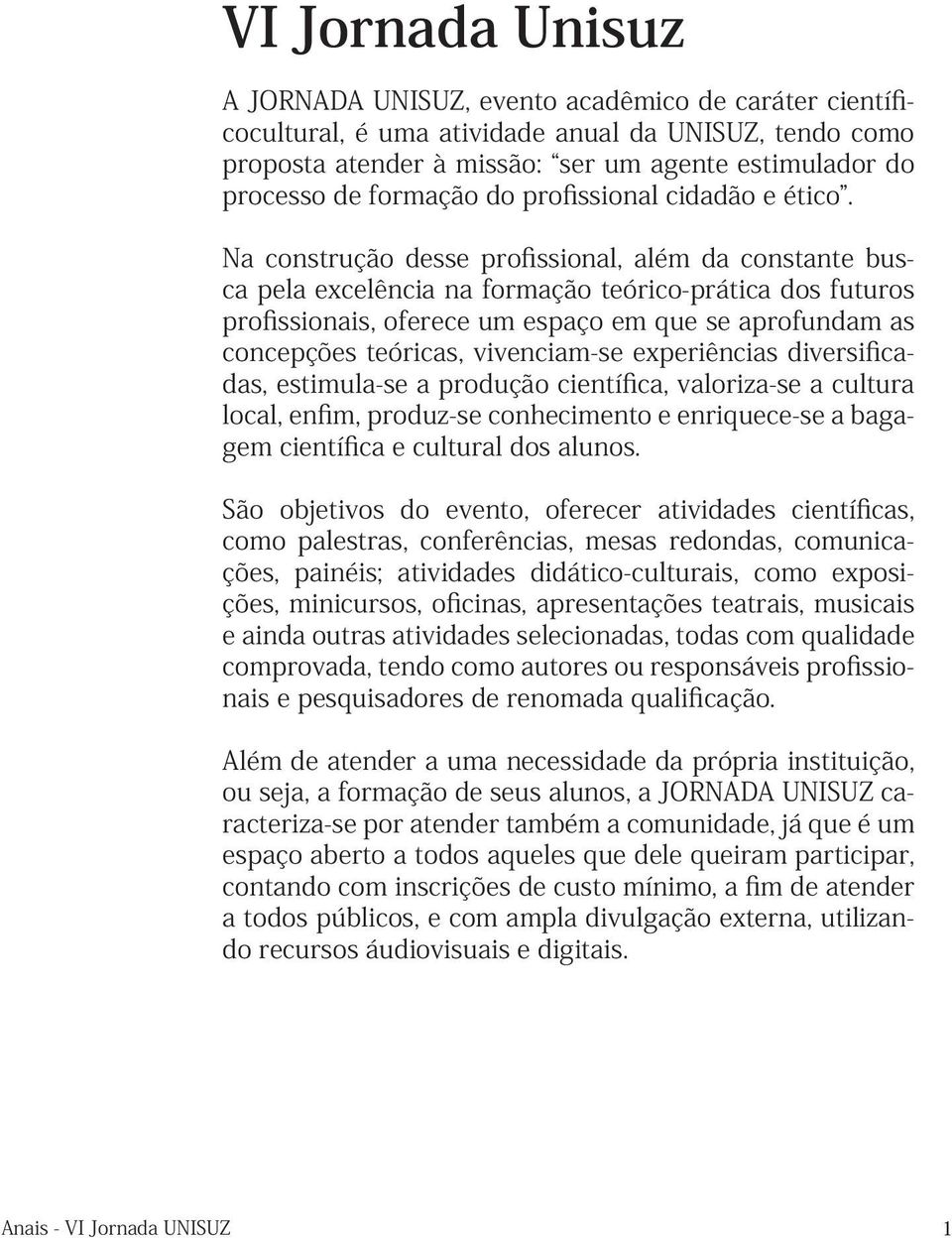 Na construção desse profissional, além da constante busca pela excelência na formação teórico-prática dos futuros profissionais, oferece um espaço em que se aprofundam as concepções teóricas,