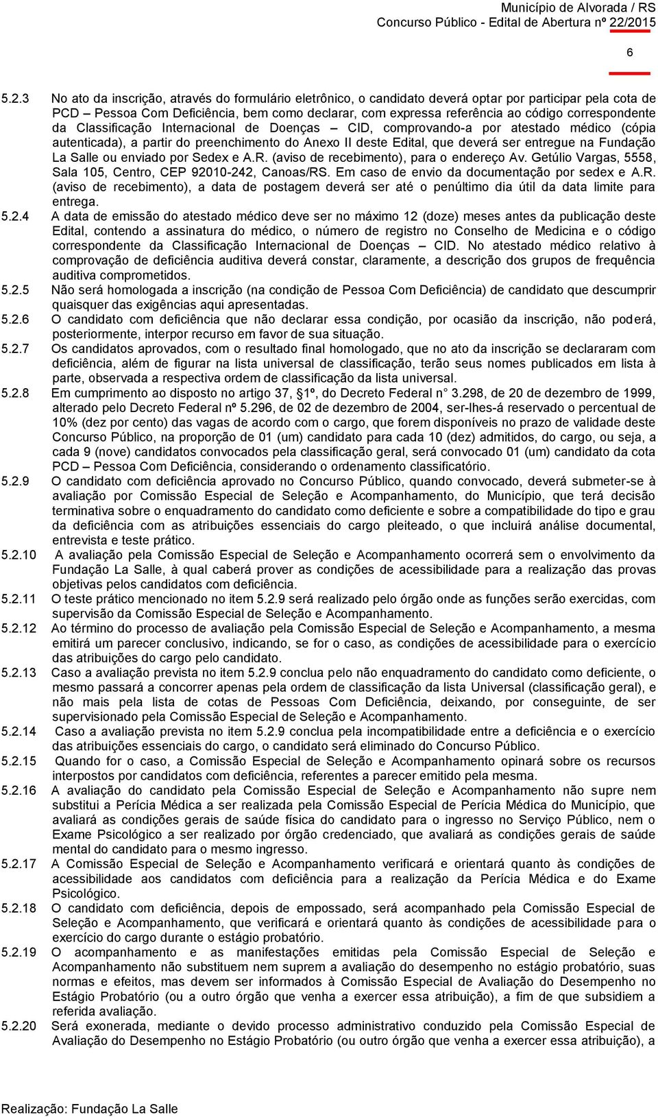 correspondente da Classificação Internacional de Doenças CID, comprovando-a por atestado médico (cópia autenticada), a partir do preenchimento do Anexo II deste Edital, que deverá ser entregue na