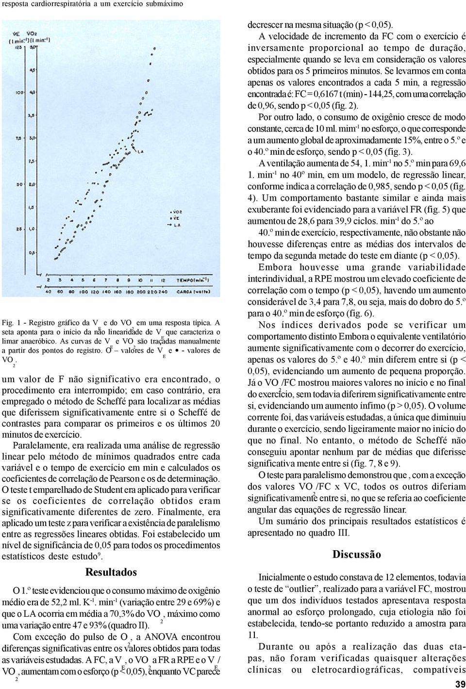 um valor de F não significativo era encontrado, o procedimento era interrompido; em caso contrário, era empregado o método de Scheffé para localizar as médias que diferissem significativamente entre