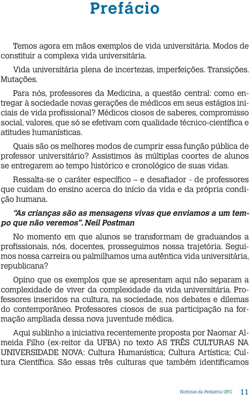 Médicos ciosos de saberes, compromisso social, valores, que só se efetivam com qualidade técnico-científica e atitudes humanísticas.