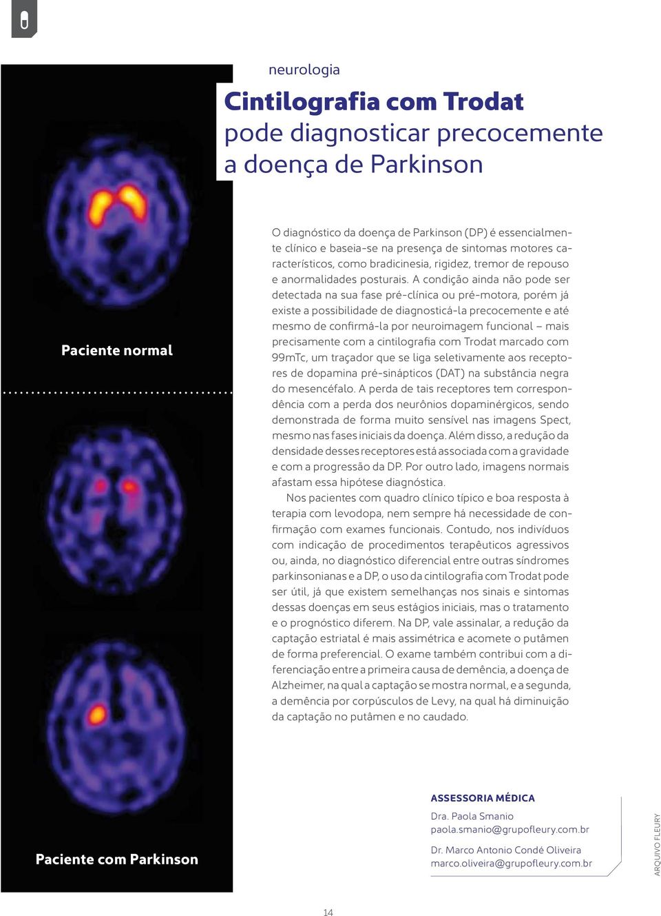 A condição ainda não pode ser detectada na sua fase pré-clínica ou pré-motora, porém já existe a possibilidade de diagnosticá-la precocemente e até mesmo de confirmá-la por neuroimagem funcional mais