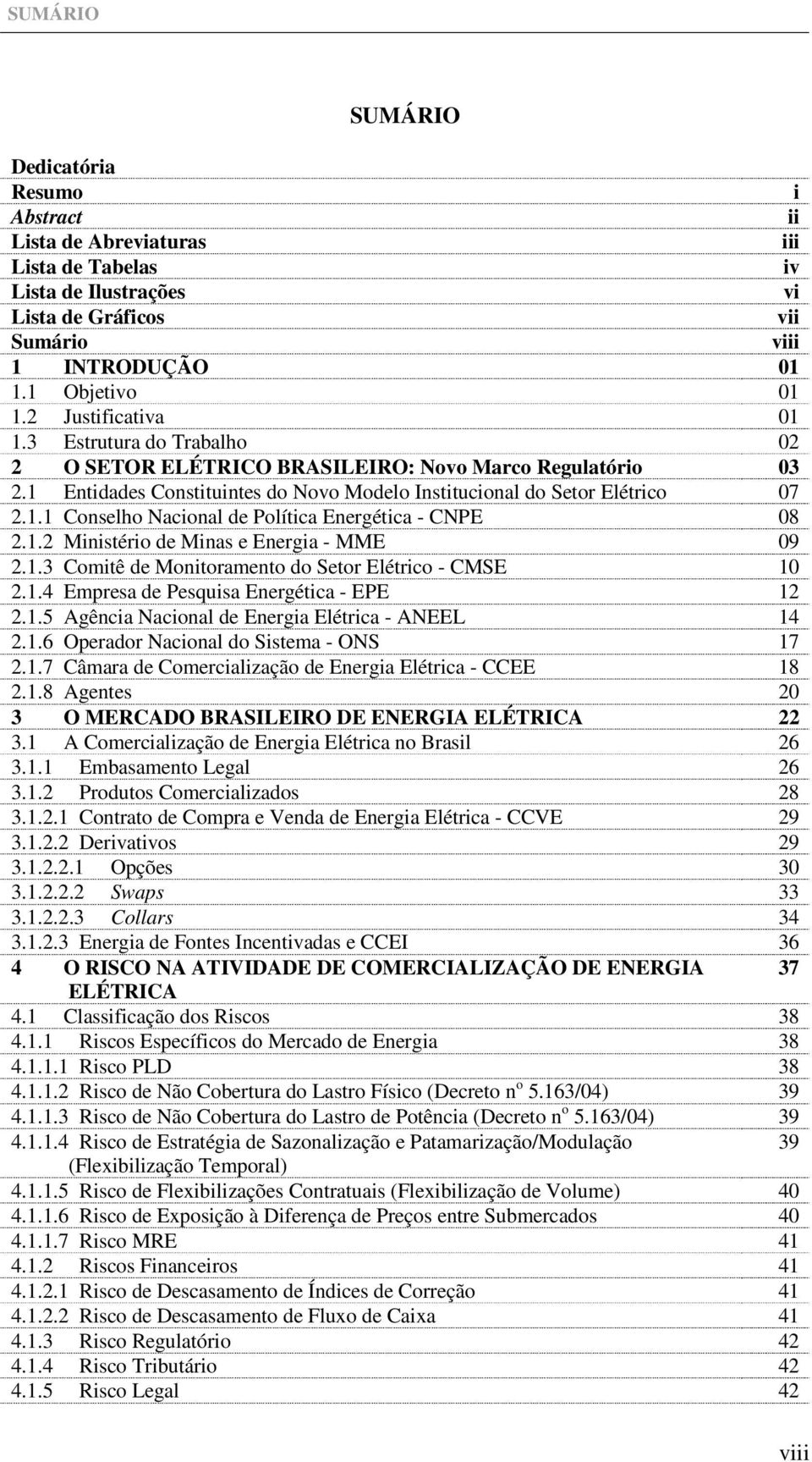 1.2 Ministério de Minas e Energia - MME 09 2.1.3 Comitê de Monitoramento do Setor Elétrico - CMSE 10 2.1.4 Empresa de Pesquisa Energética - EPE 12 2.1.5 Agência Nacional de Energia Elétrica - ANEEL 14 2.