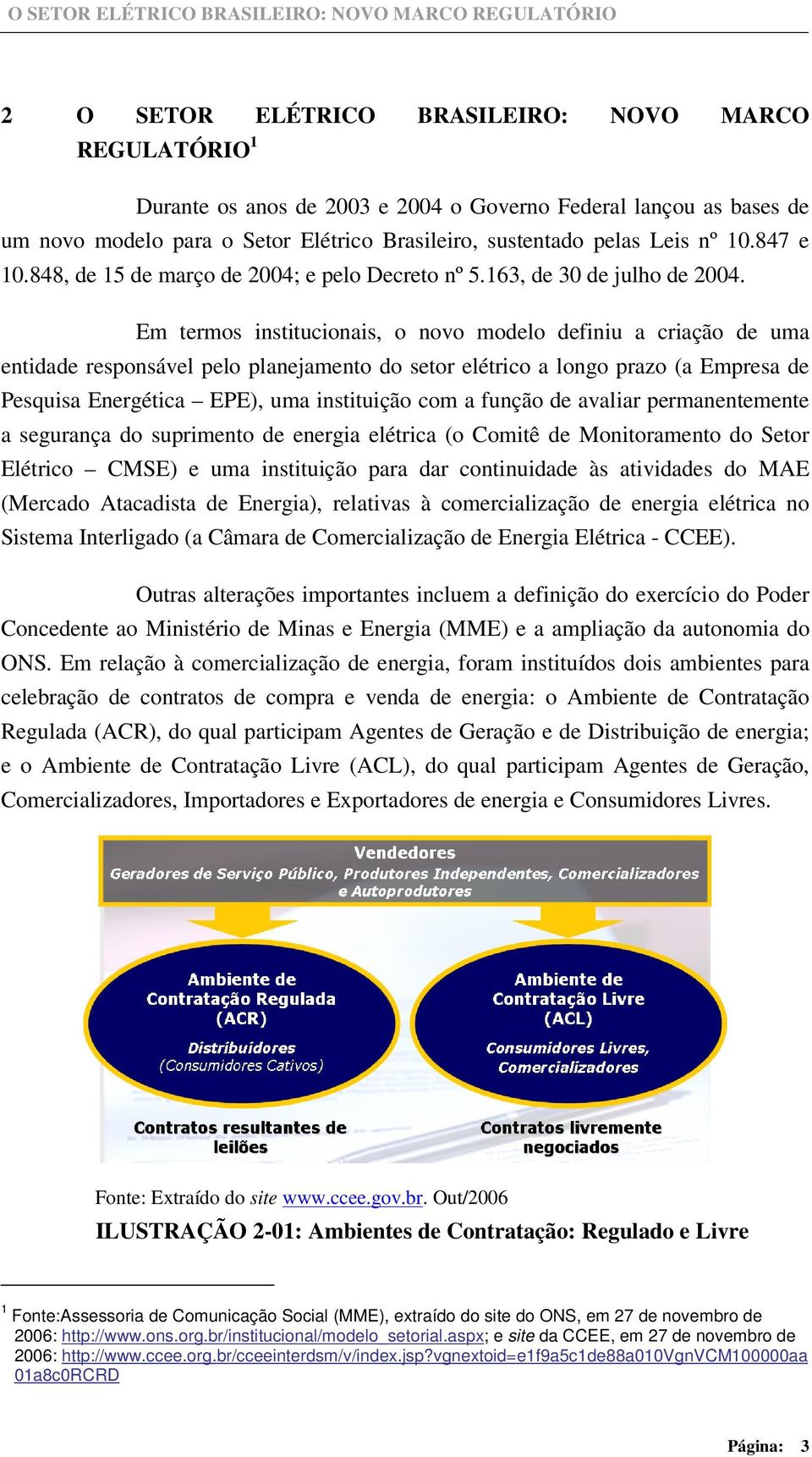 Em termos institucionais, o novo modelo definiu a criação de uma entidade responsável pelo planejamento do setor elétrico a longo prazo (a Empresa de Pesquisa Energética EPE), uma instituição com a