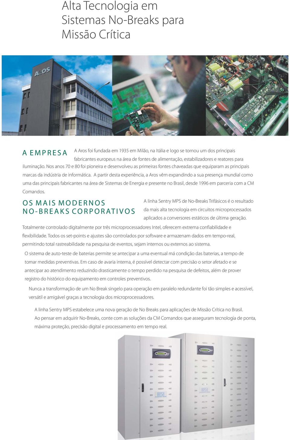 A partir desta experiência, a Aros vêm expandindo a sua presença mundial como uma das principais fabricantes na área de Sistemas de Energia e presente no Brasil, desde 1996 em parceria com a CM