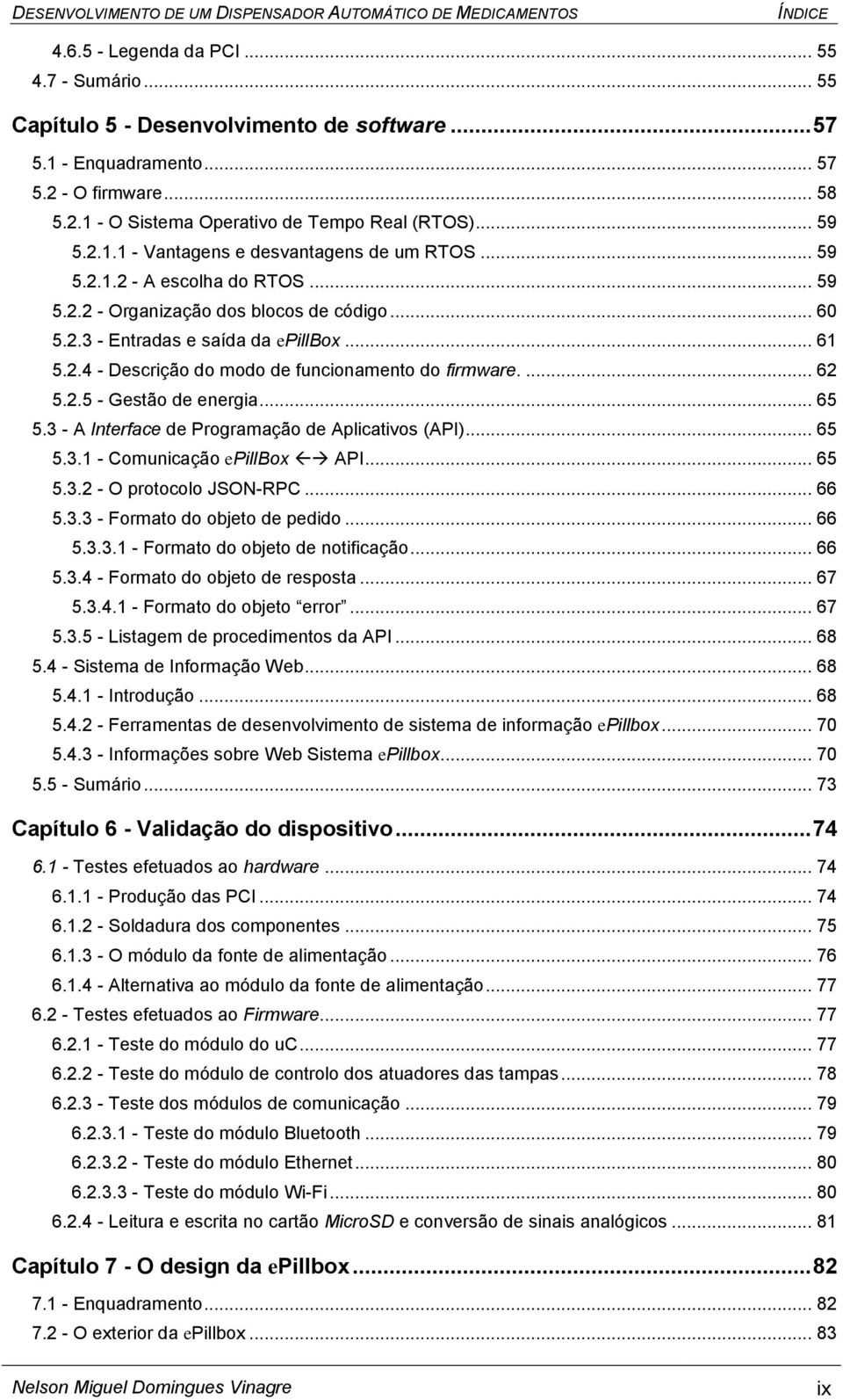 .. 61 5.2.4 - Descrição do modo de funcionamento do firmware.... 62 5.2.5 - Gestão de energia... 65 5.3 - A Interface de Programação de Aplicativos (API)... 65 5.3.1 - Comunicação epillbox API... 65 5.3.2 - O protocolo JSON-RPC.