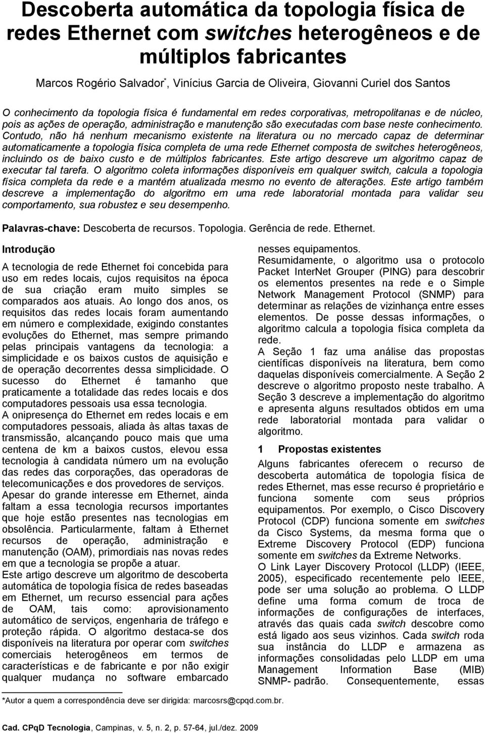 Contudo, não há nenhum mecanismo existente na literatura ou no mercado capaz de determinar automaticamente a topologia física completa de uma rede Ethernet composta de switches heterogêneos,