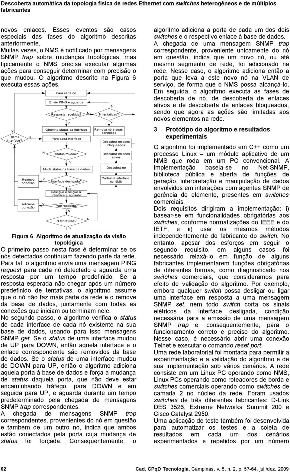 O algoritmo descrito na Figura 6 executa essas ações. Última interface? Remova conexão Adicione conexão Para cada nó Envie PIG e aguarde Resposta recebida?