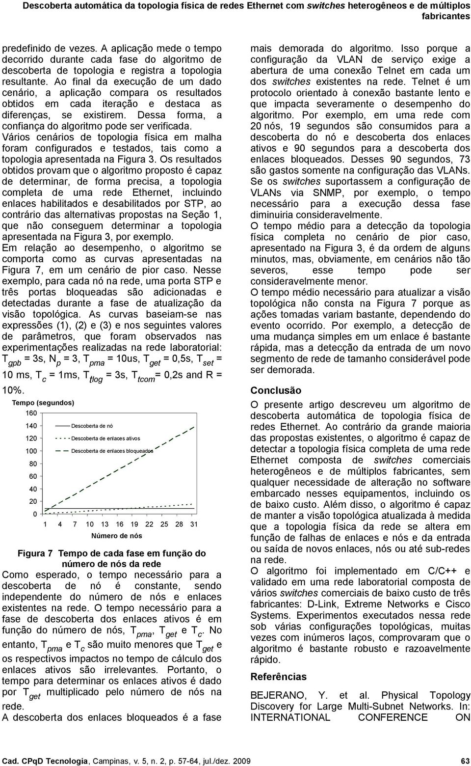 Vários cenários de topologia física em malha foram configurados e testados, tais como a topologia apresentada na Figura.