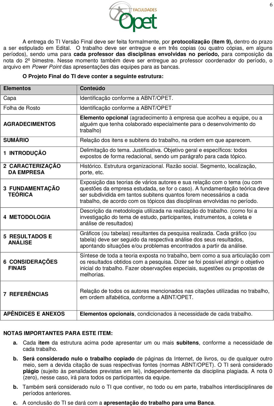 Nesse momento também deve ser entregue ao professor coordenador do período, o arquivo em Power Point das apresentações das equipes para as bancas.