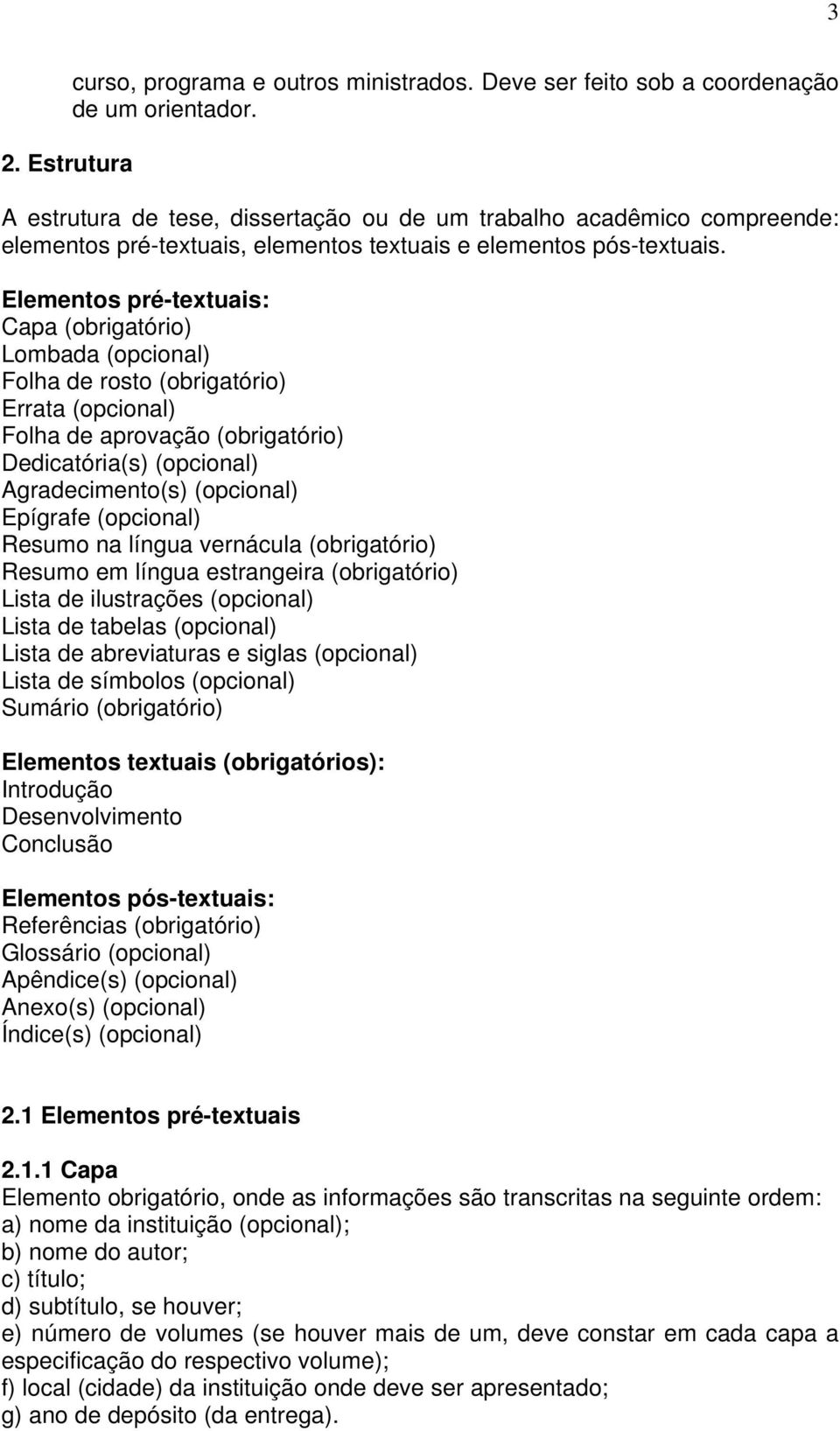 Elementos pré-textuais: Capa (obrigatório) Lombada (opcional) Folha de rosto (obrigatório) Errata (opcional) Folha de aprovação (obrigatório) Dedicatória(s) (opcional) Agradecimento(s) (opcional)