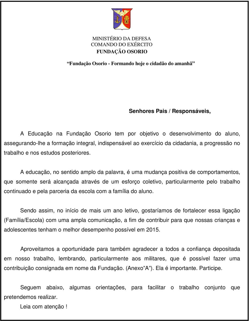 A educação, no sentido amplo da palavra, é uma mudança positiva de comportamentos, que somente será alcançada através de um esforço coletivo, particularmente pelo trabalho continuado e pela parceria