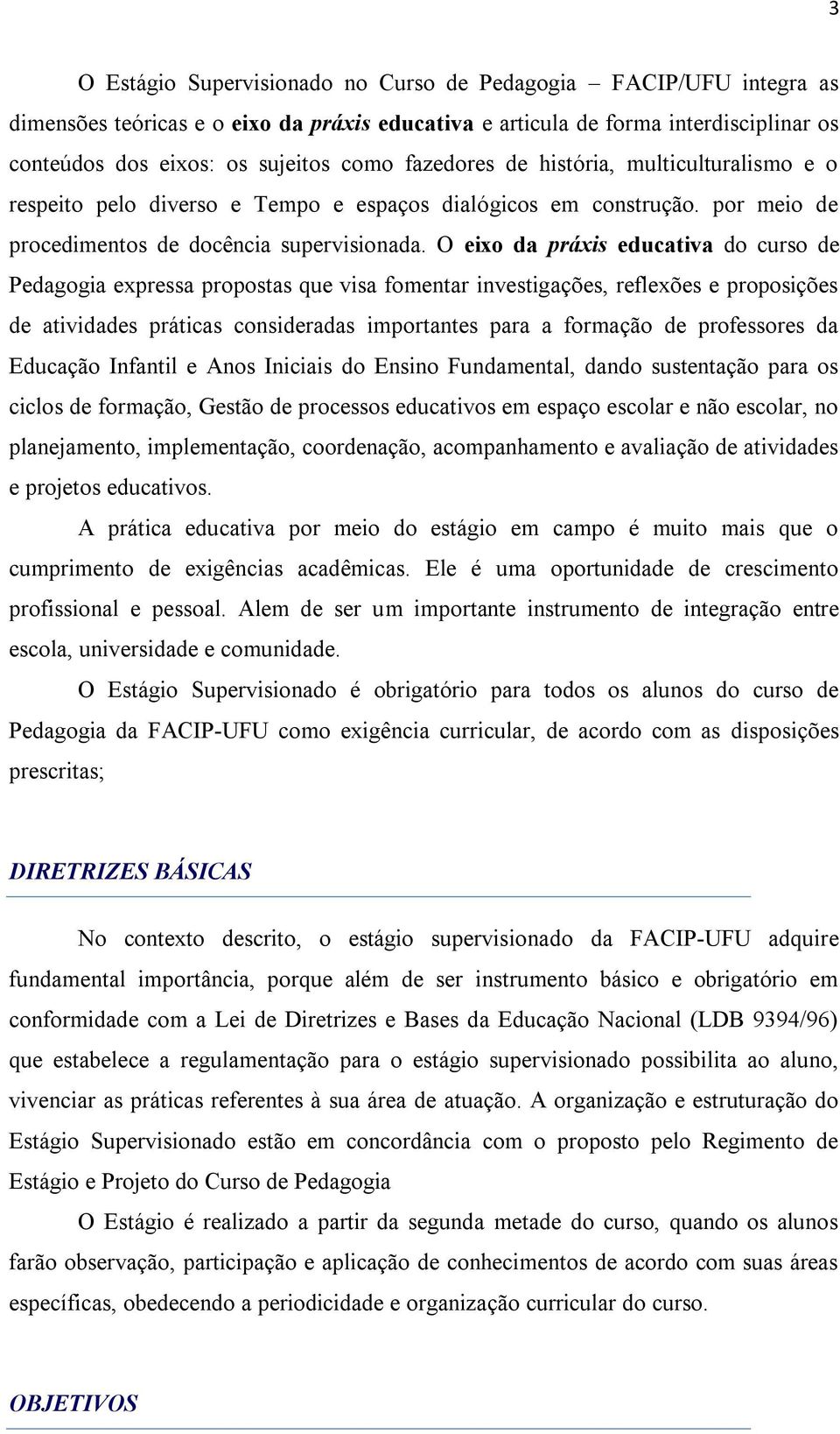 O eixo da práxis educativa do curso de Pedagogia expressa propostas que visa fomentar investigações, reflexões e proposições de atividades práticas consideradas importantes para a formação de