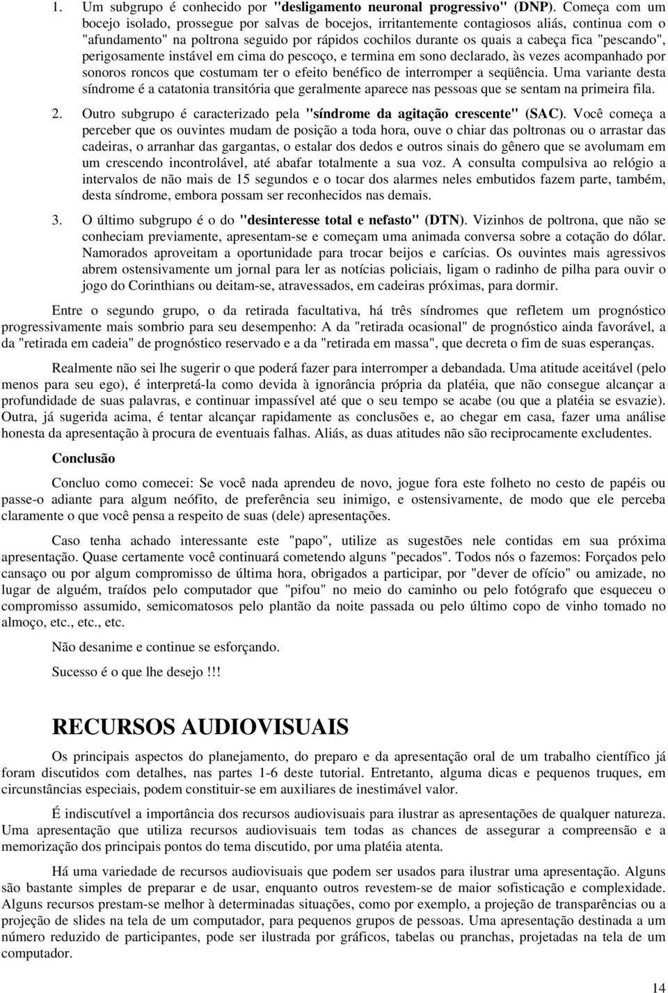 "pescando", perigosamente instável em cima do pescoço, e termina em sono declarado, às vezes acompanhado por sonoros roncos que costumam ter o efeito benéfico de interromper a seqüência.