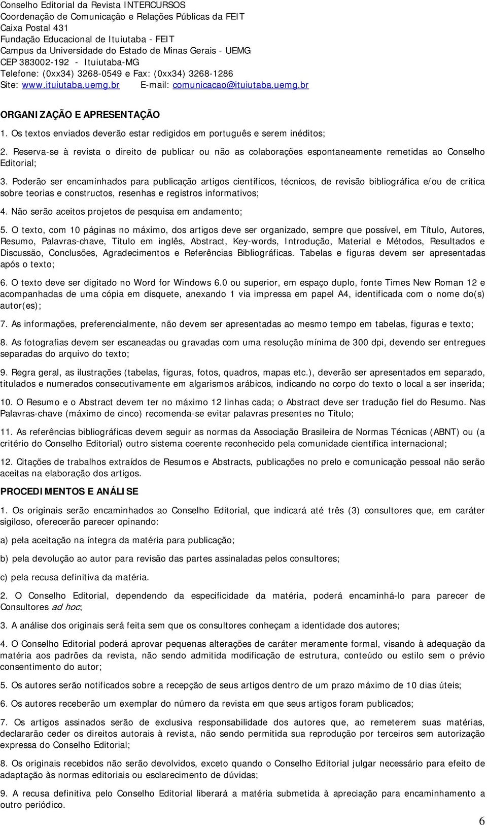 Os textos enviados deverão estar redigidos em português e serem inéditos; 2. Reserva-se à revista o direito de publicar ou não as colaborações espontaneamente remetidas ao Conselho Editorial; 3.