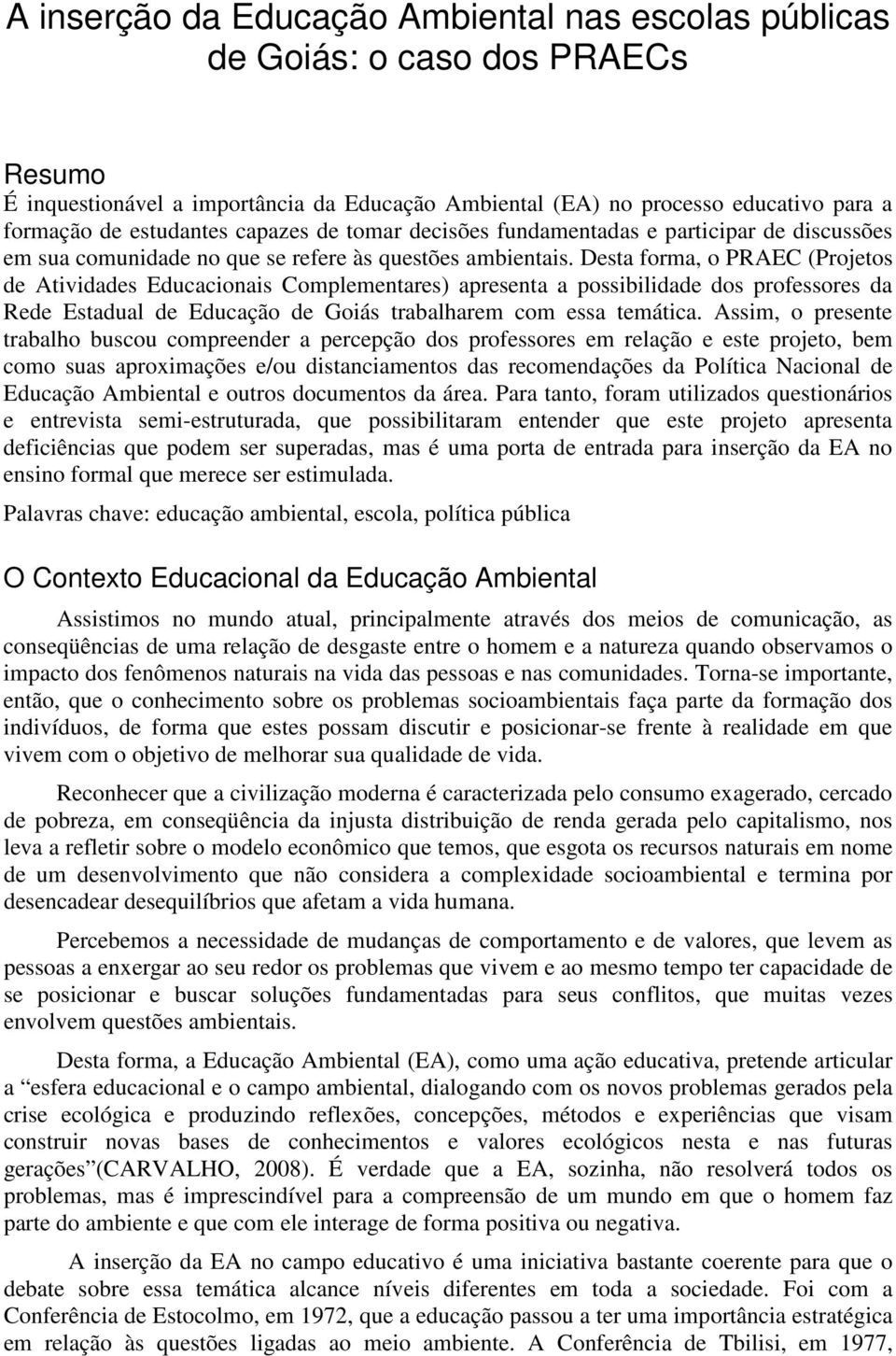 Desta forma, o PRAEC (Projetos de Atividades Educacionais Complementares) apresenta a possibilidade dos professores da Rede Estadual de Educação de Goiás trabalharem com essa temática.