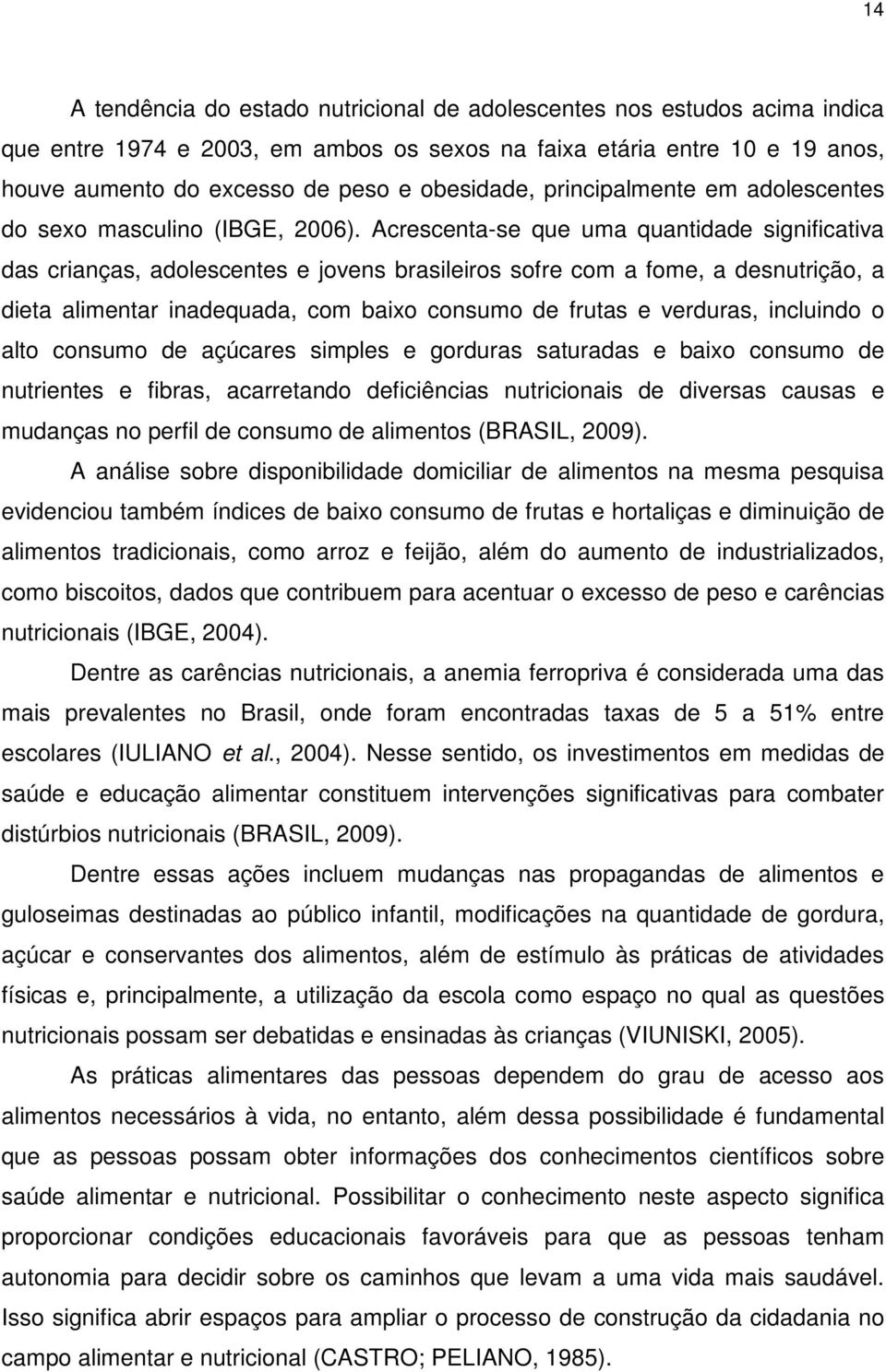 Acrescenta-se que uma quantidade significativa das crianças, adolescentes e jovens brasileiros sofre com a fome, a desnutrição, a dieta alimentar inadequada, com baixo consumo de frutas e verduras,