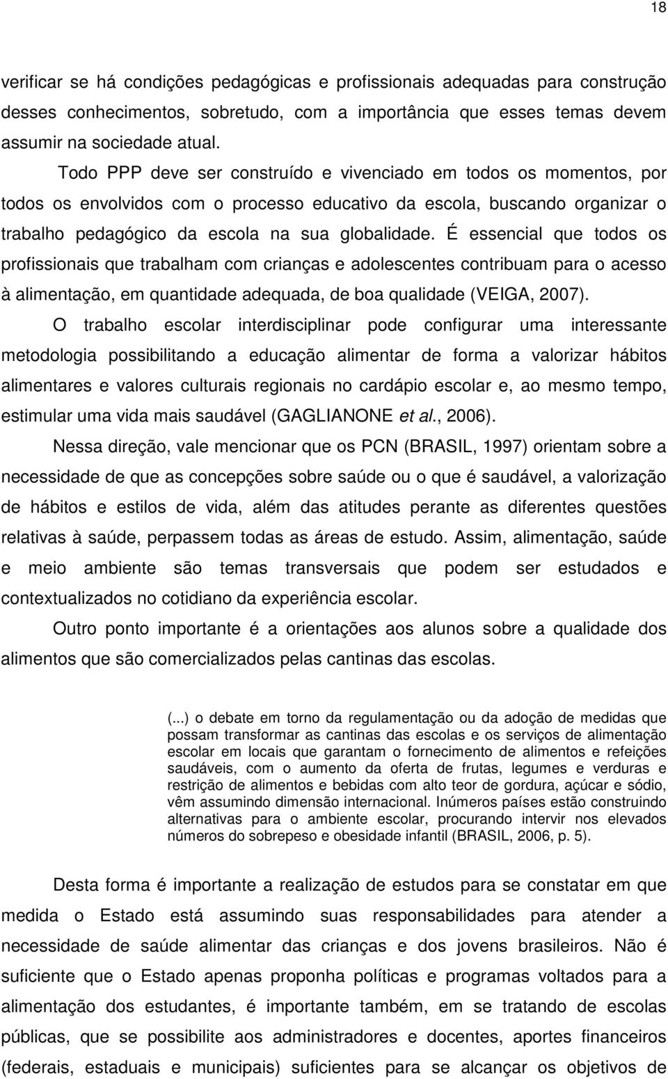 É essencial que todos os profissionais que trabalham com crianças e adolescentes contribuam para o acesso à alimentação, em quantidade adequada, de boa qualidade (VEIGA, 2007).