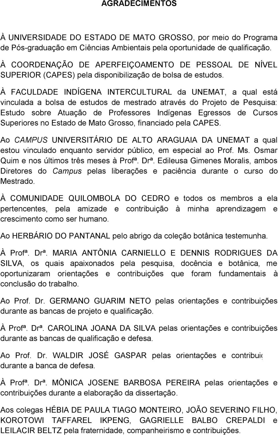 À FACULDADE INDÍGENA INTERCULTURAL da UNEMAT, a qual está vinculada a bolsa de estudos de mestrado através do Projeto de Pesquisa: Estudo sobre Atuação de Professores Indígenas Egressos de Cursos